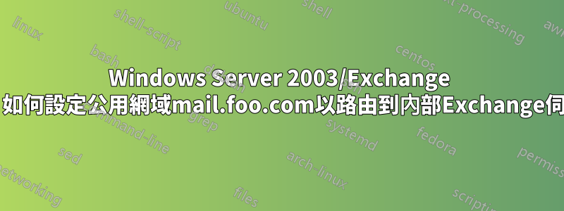 Windows Server 2003/Exchange 2007：如何設定公用網域mail.foo.com以路由到內部Exchange伺服器？