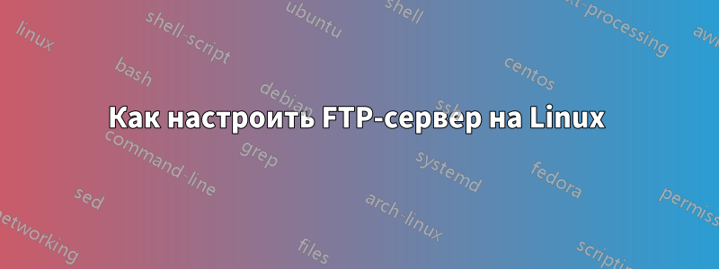 Как настроить FTP-сервер на Linux