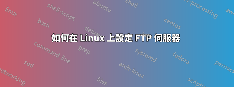 如何在 Linux 上設定 FTP 伺服器