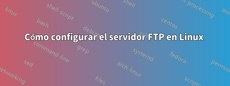 Cómo configurar el servidor FTP en Linux