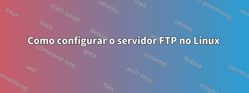 Como configurar o servidor FTP no Linux