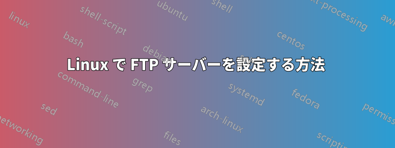 Linux で FTP サーバーを設定する方法