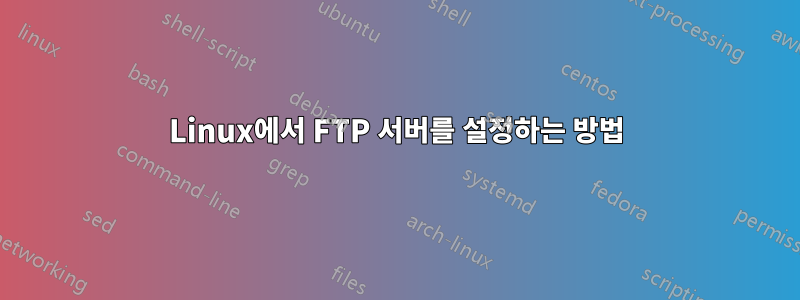 Linux에서 FTP 서버를 설정하는 방법