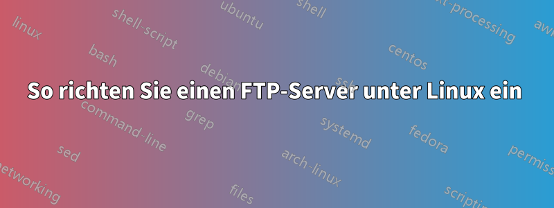 So richten Sie einen FTP-Server unter Linux ein