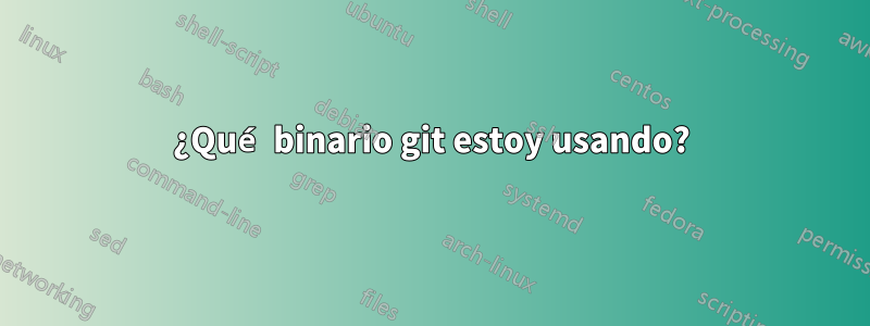 ¿Qué binario git estoy usando?