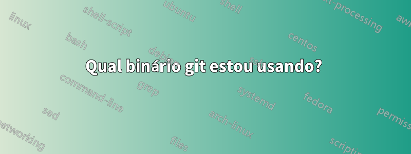 Qual binário git estou usando?