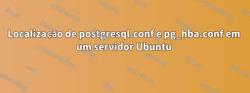 Localização de postgresql.conf e pg_hba.conf em um servidor Ubuntu