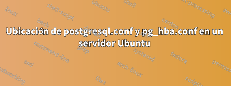 Ubicación de postgresql.conf y pg_hba.conf en un servidor Ubuntu