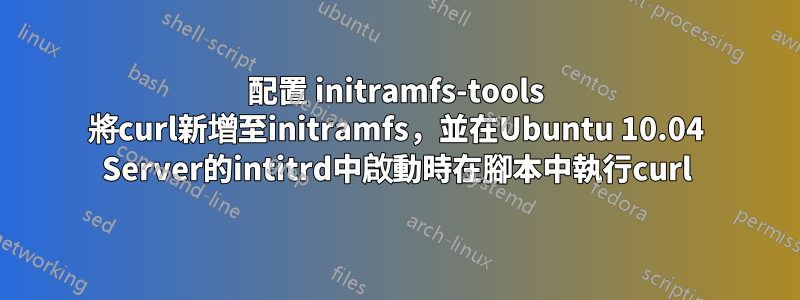 配置 initramfs-tools 將curl新增至initramfs，並在Ubuntu 10.04 Server的intitrd中啟動時在腳本中執行curl