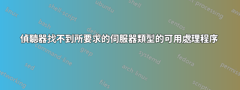 偵聽器找不到所要求的伺服器類型的可用處理程序