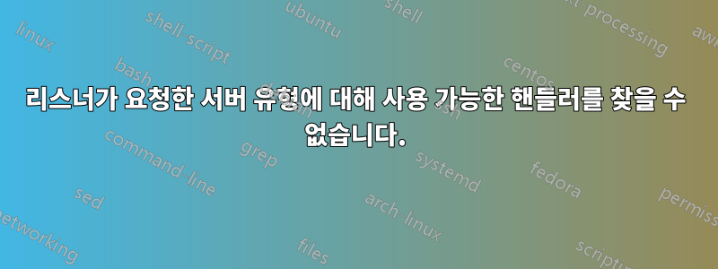 리스너가 요청한 서버 유형에 대해 사용 가능한 핸들러를 찾을 수 없습니다.