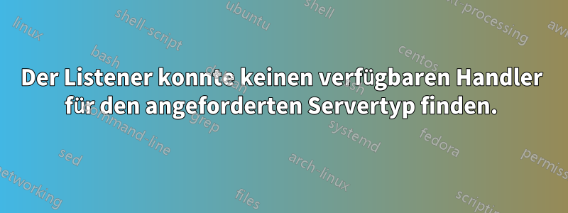 Der Listener konnte keinen verfügbaren Handler für den angeforderten Servertyp finden.