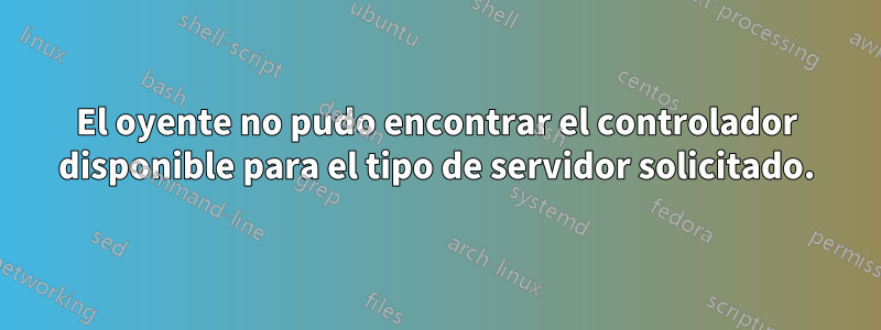 El oyente no pudo encontrar el controlador disponible para el tipo de servidor solicitado.