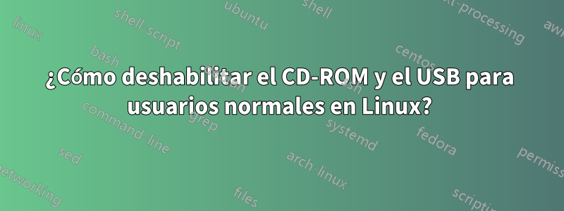 ¿Cómo deshabilitar el CD-ROM y el USB para usuarios normales en Linux?