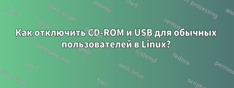 Как отключить CD-ROM и USB для обычных пользователей в Linux?