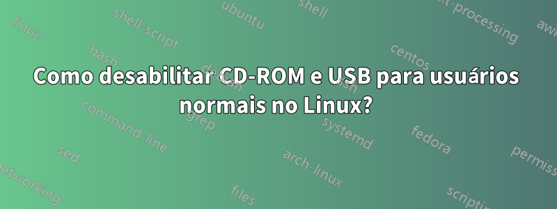 Como desabilitar CD-ROM e USB para usuários normais no Linux?