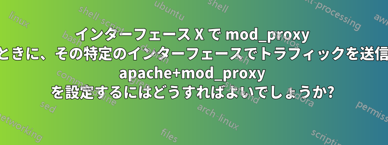 インターフェース X で mod_proxy に接続するときに、その特定のインターフェースでトラフィックを送信するように apache+mod_proxy を設定するにはどうすればよいでしょうか?