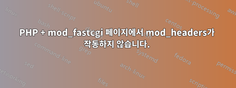 PHP + mod_fastcgi 페이지에서 mod_headers가 작동하지 않습니다.
