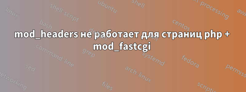 mod_headers не работает для страниц php + mod_fastcgi
