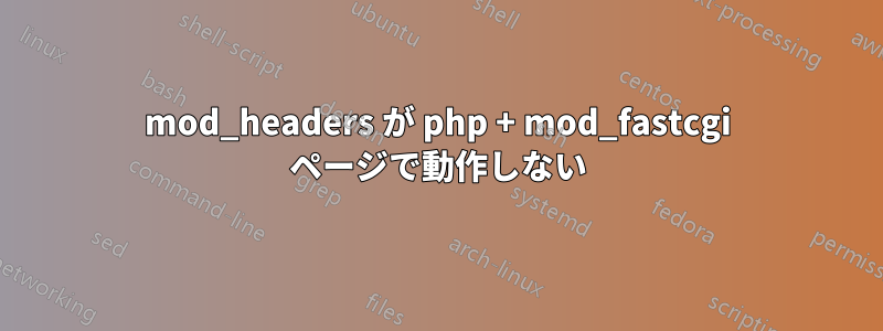 mod_headers が php + mod_fastcgi ページで動作しない