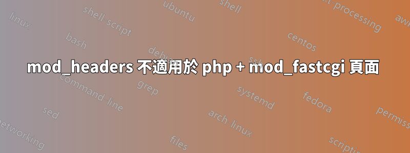 mod_headers 不適用於 php + mod_fastcgi 頁面