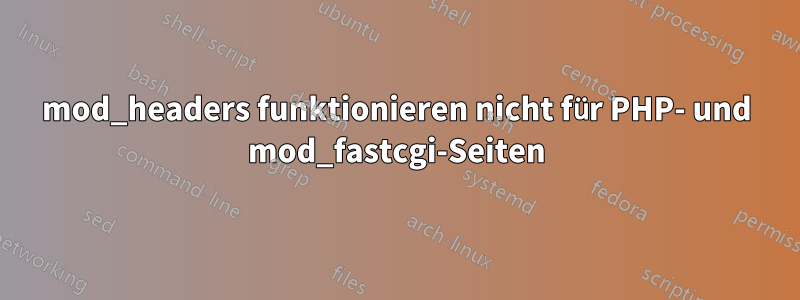mod_headers funktionieren nicht für PHP- und mod_fastcgi-Seiten