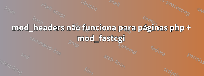 mod_headers não funciona para páginas php + mod_fastcgi