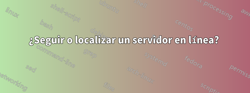 ¿Seguir o localizar un servidor en línea?