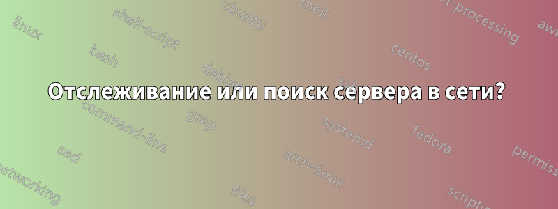 Отслеживание или поиск сервера в сети?