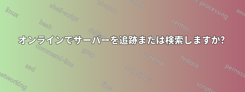 オンラインでサーバーを追跡または検索しますか?