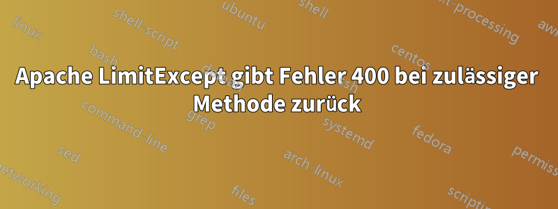Apache LimitExcept gibt Fehler 400 bei zulässiger Methode zurück
