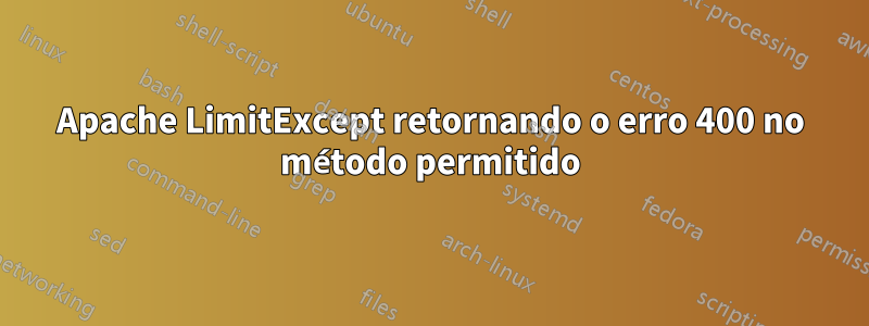 Apache LimitExcept retornando o erro 400 no método permitido
