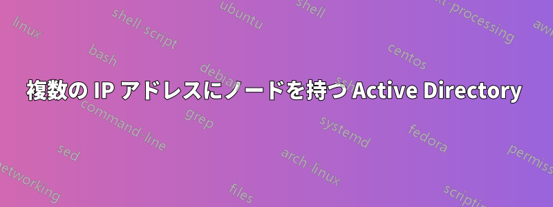 複数の IP アドレスにノードを持つ Active Directory