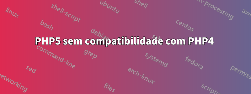 PHP5 sem compatibilidade com PHP4