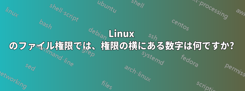 Linux のファイル権限では、権限の横にある数字は何ですか?