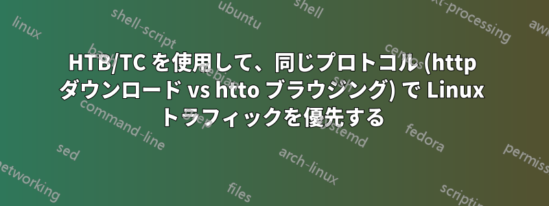HTB/TC を使用して、同じプロトコル (http ダウンロード vs htto ブラウジング) で Linux トラフィックを優先する