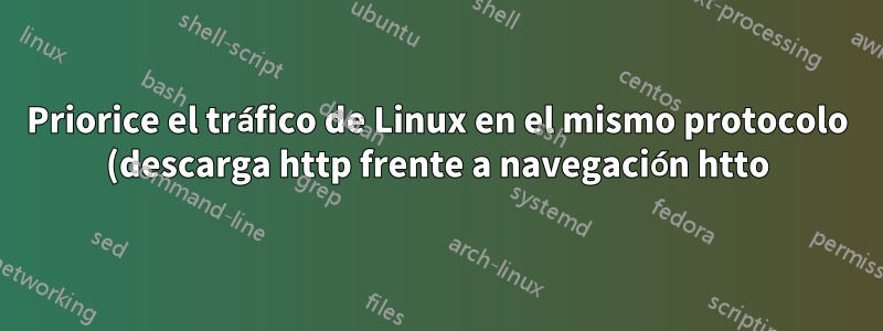 Priorice el tráfico de Linux en el mismo protocolo (descarga http frente a navegación htto) con htb/tc