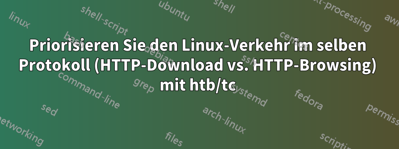 Priorisieren Sie den Linux-Verkehr im selben Protokoll (HTTP-Download vs. HTTP-Browsing) mit htb/tc