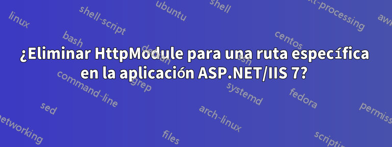 ¿Eliminar HttpModule para una ruta específica en la aplicación ASP.NET/IIS 7?