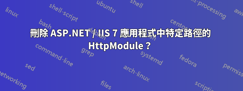 刪除 ASP.NET / IIS 7 應用程式中特定路徑的 HttpModule？