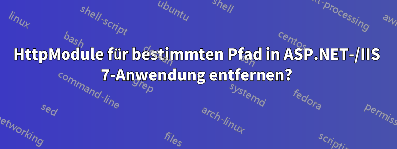 HttpModule für bestimmten Pfad in ASP.NET-/IIS 7-Anwendung entfernen?