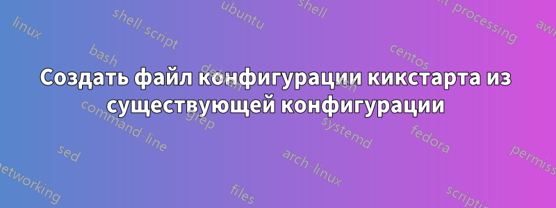 Создать файл конфигурации кикстарта из существующей конфигурации