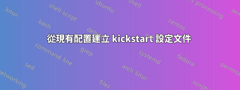 從現有配置建立 kickstart 設定文件