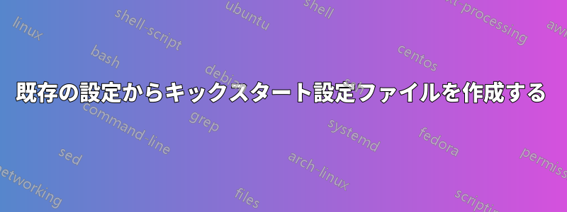 既存の設定からキックスタート設定ファイルを作成する