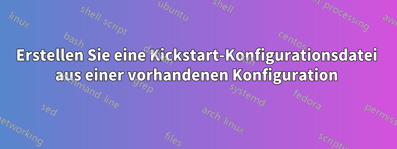 Erstellen Sie eine Kickstart-Konfigurationsdatei aus einer vorhandenen Konfiguration