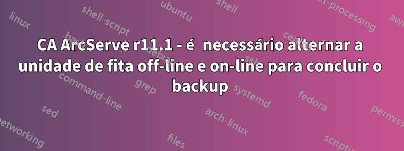 CA ArcServe r11.1 - é necessário alternar a unidade de fita off-line e on-line para concluir o backup