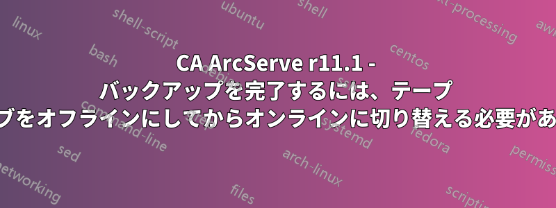 CA ArcServe r11.1 - バックアップを完了するには、テープ ドライブをオフラインにしてからオンラインに切り替える必要があります
