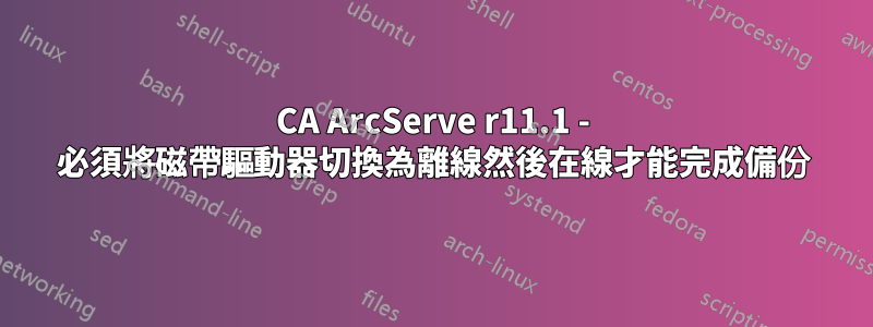 CA ArcServe r11.1 - 必須將磁帶驅動器切換為離線然後在線才能完成備份