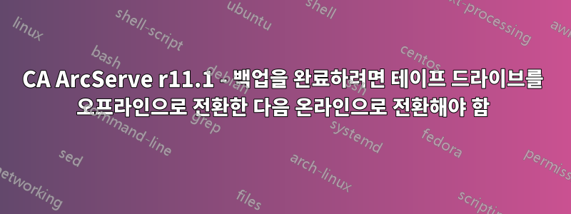 CA ArcServe r11.1 - 백업을 완료하려면 테이프 드라이브를 오프라인으로 전환한 다음 온라인으로 전환해야 함