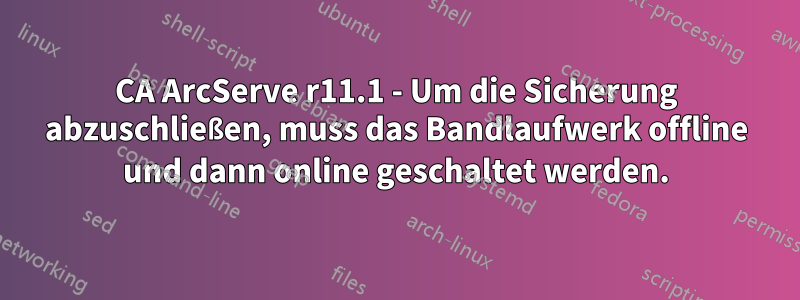 CA ArcServe r11.1 - Um die Sicherung abzuschließen, muss das Bandlaufwerk offline und dann online geschaltet werden.